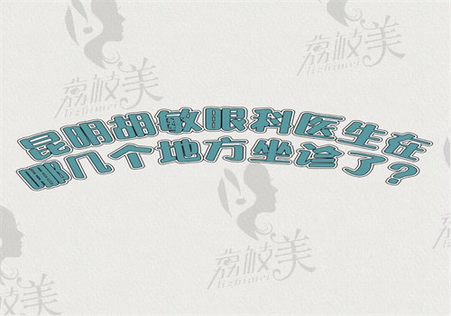 昆明胡敏眼科医生在哪几个地方坐诊了