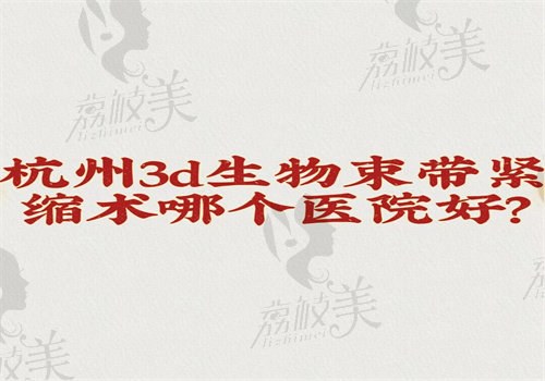 杭州3d生物束带紧缩术哪个医院好