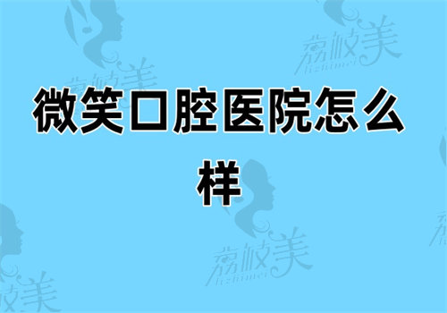 微笑口腔医院怎么样