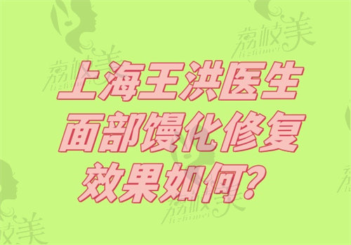 上海王洪医生面部馒化修复成效如何