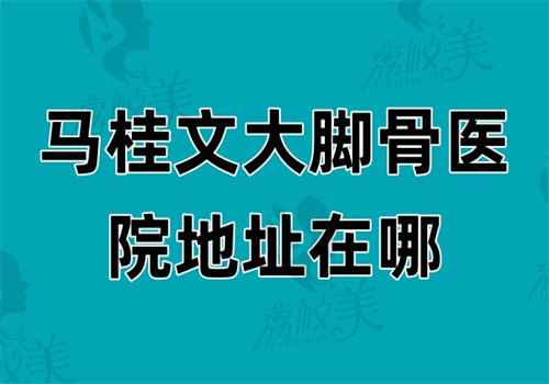 马桂文大脚骨医院地址在哪