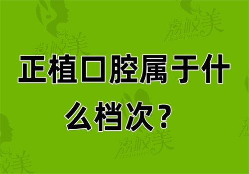 正植口腔属于什么档次