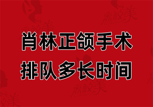 肖林正颌手术排队多长时间